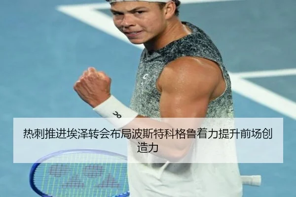 热刺推进埃泽转会布局波斯特科格鲁着力提升前场创造力